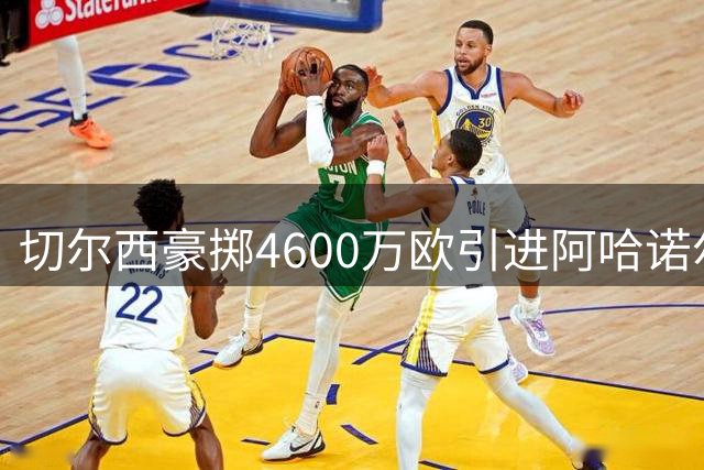 切尔西豪掷4600万欧引进阿哈诺尔 防线再次升级